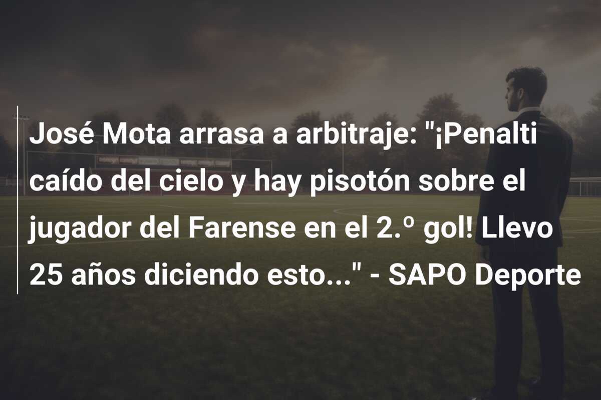José Mota arrasa a arbitraje: "¡Penalti caído del cielo y hay pisotón sobre el jugador del Farense en el 2.º gol! Llevo 25 años diciendo esto..." - SAPO Deporte