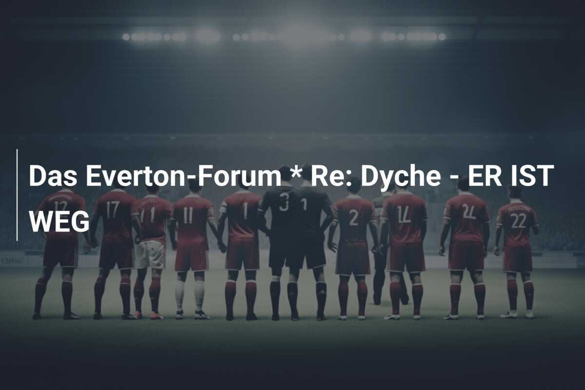 Das Everton-Forum * Re: Dyche - ER IST WEG