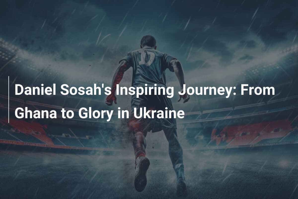 Il viaggio ispiratore di Daniel Sosah: dal Ghana alla gloria in Ucraina