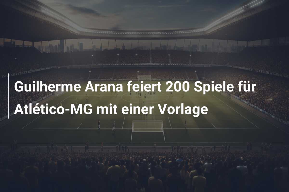 Guilherme Arana feiert 200 Spiele für Atlético-MG mit einer Vorlage