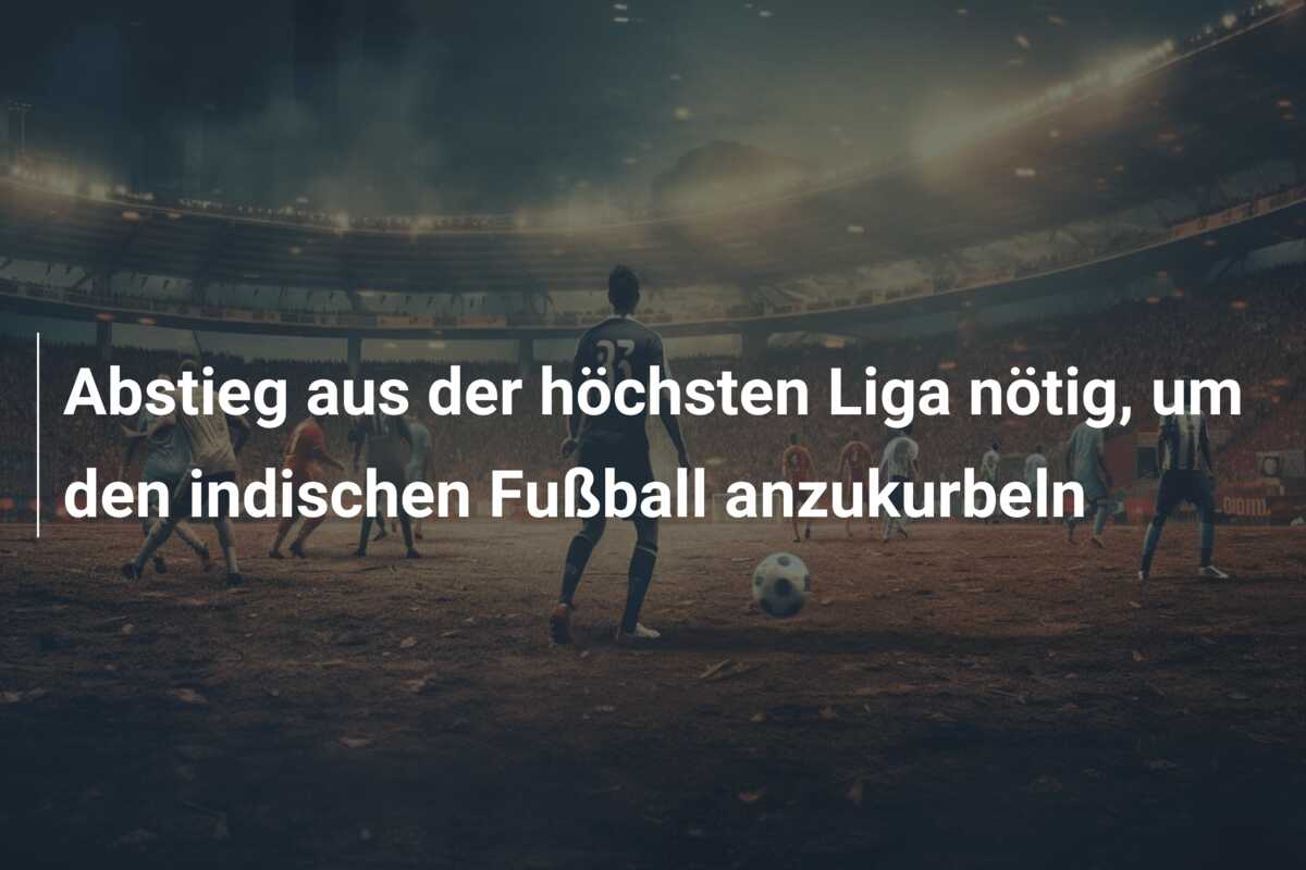 Abstieg aus der höchsten Liga nötig, um den indischen Fußball anzukurbeln