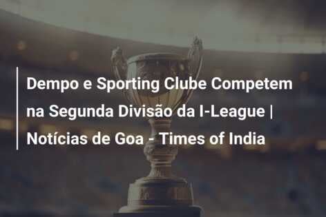 Dempo e Sporting Clube Competem na Segunda Divisão da I-League | Notícias de Goa – Times of India
