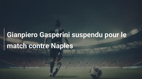 Gianpiero Gasperini suspendu pour le match contre Naples