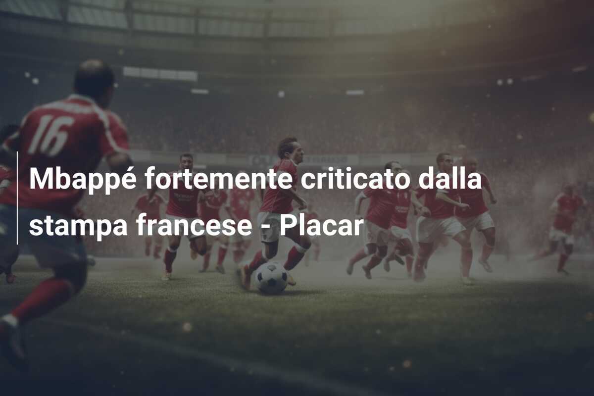 Mbappé fortemente criticato dalla stampa francese - Placar