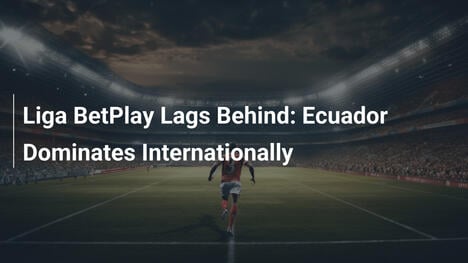 リーガ・ベトプレイ後れ：エクアドルが国際的に台頭