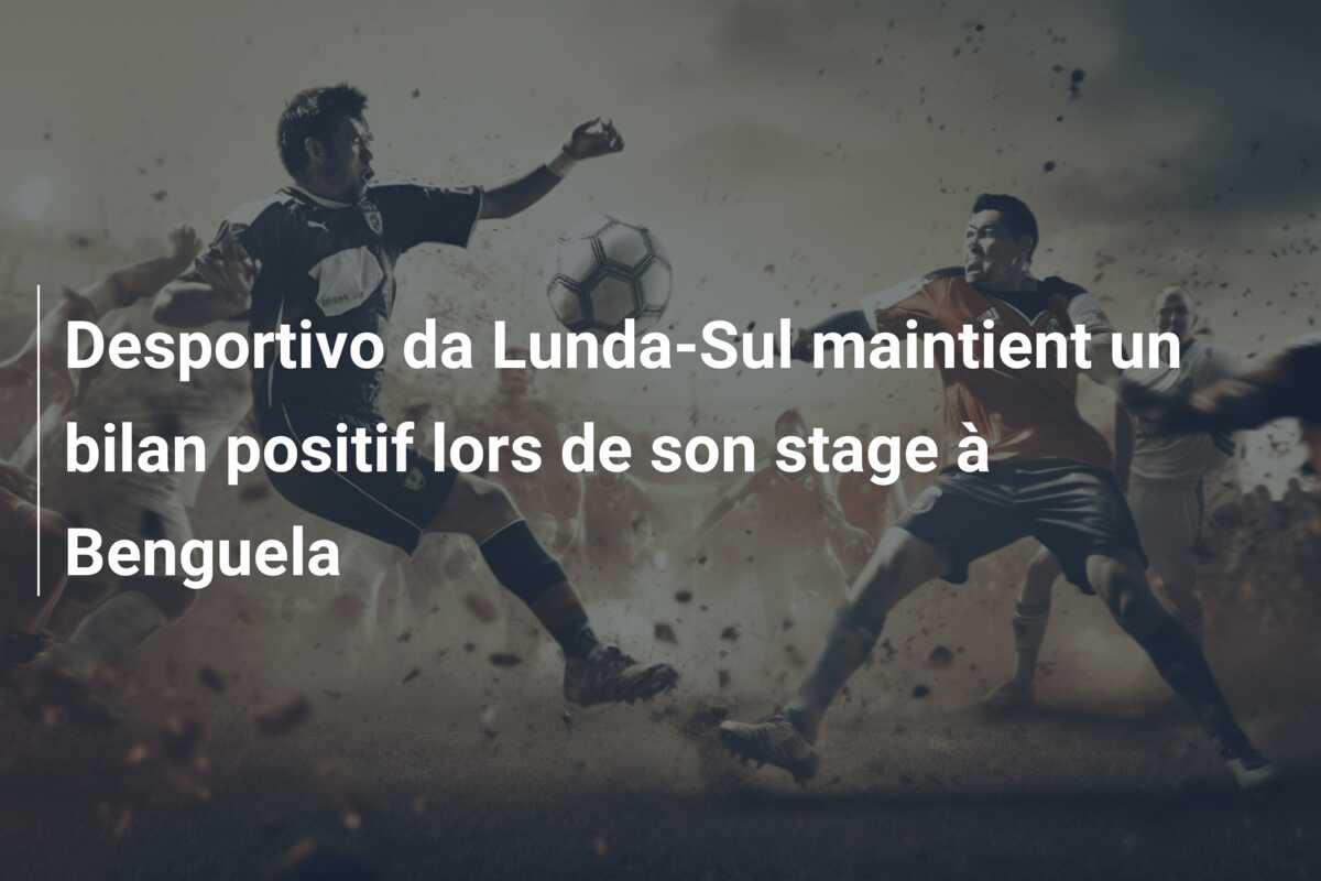 Desportivo da Lunda-Sul maintient un bilan positif lors de son stage à Benguela
