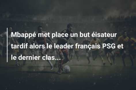 Mbappé met place un but éisateur tardif alors le leader français PSG et le dernier clas…