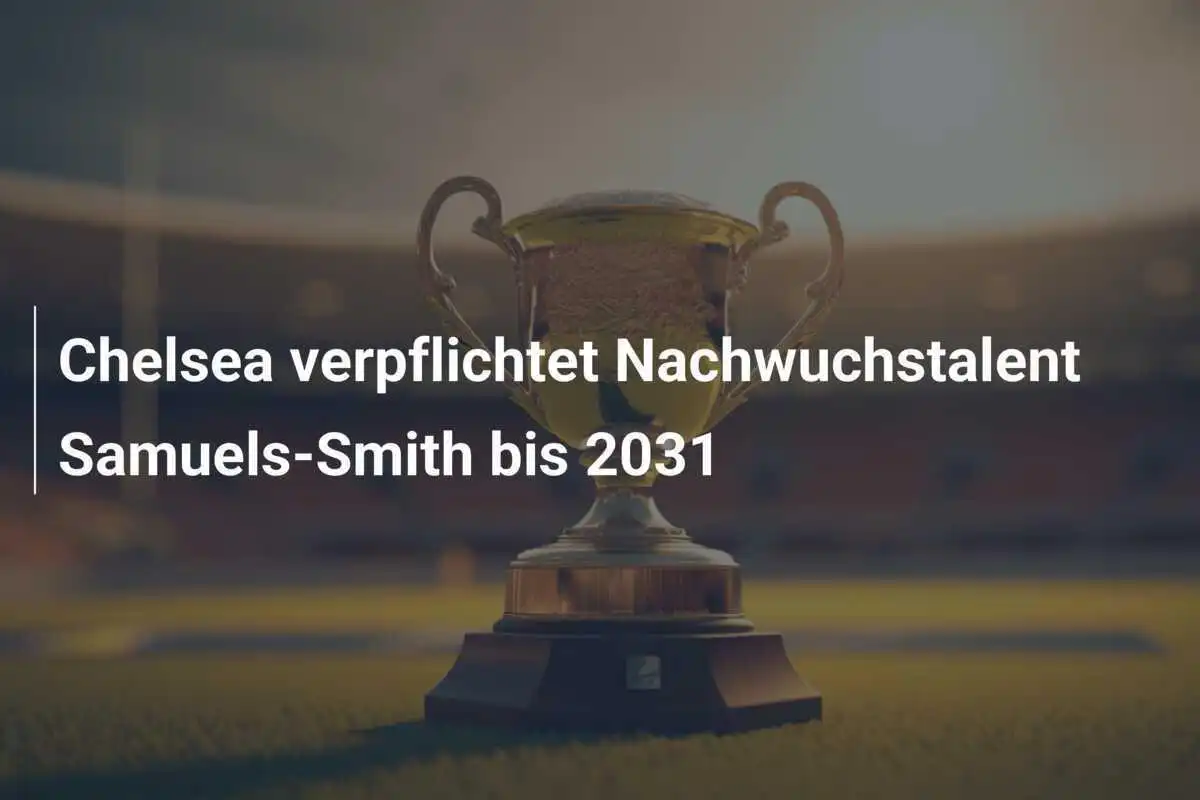 Chelsea verpflichtet Nachwuchstalent Samuels-Smith bis 2031