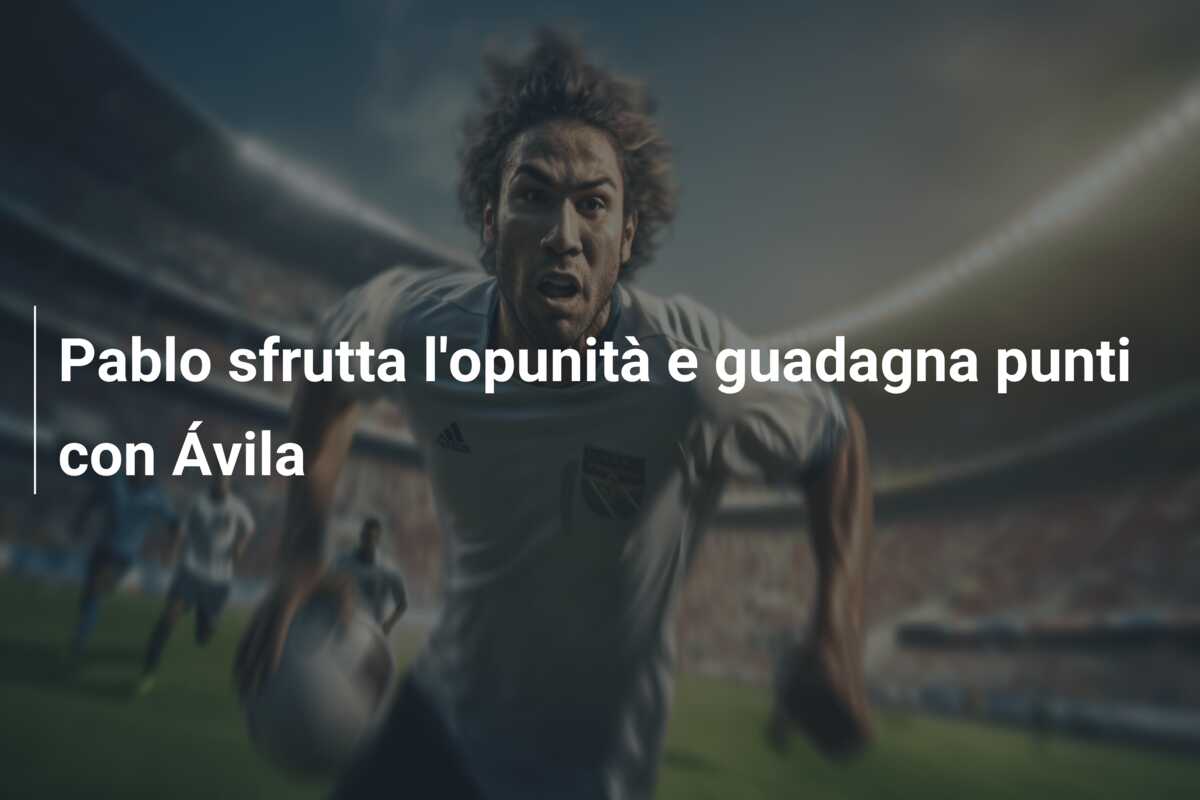 Pablo sfrutta l’opunità e guadagna punti con Ávila