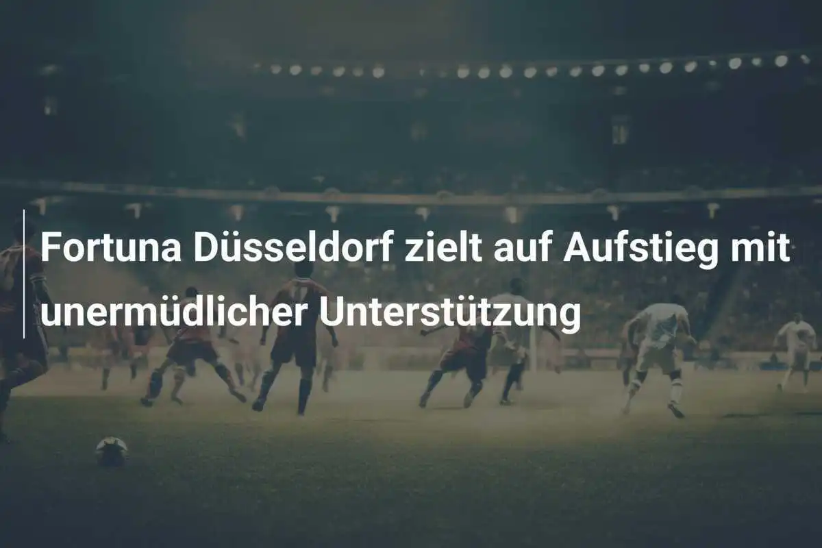 Fortuna Düsseldorf zielt auf Aufstieg mit unermüdlicher Unterstützung