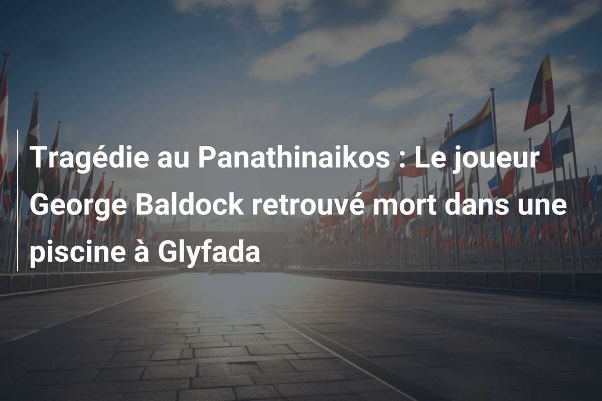 Tragédie au Panathinaikos : Le joueur George Baldock retrouvé mort dans une piscine à Glyfada