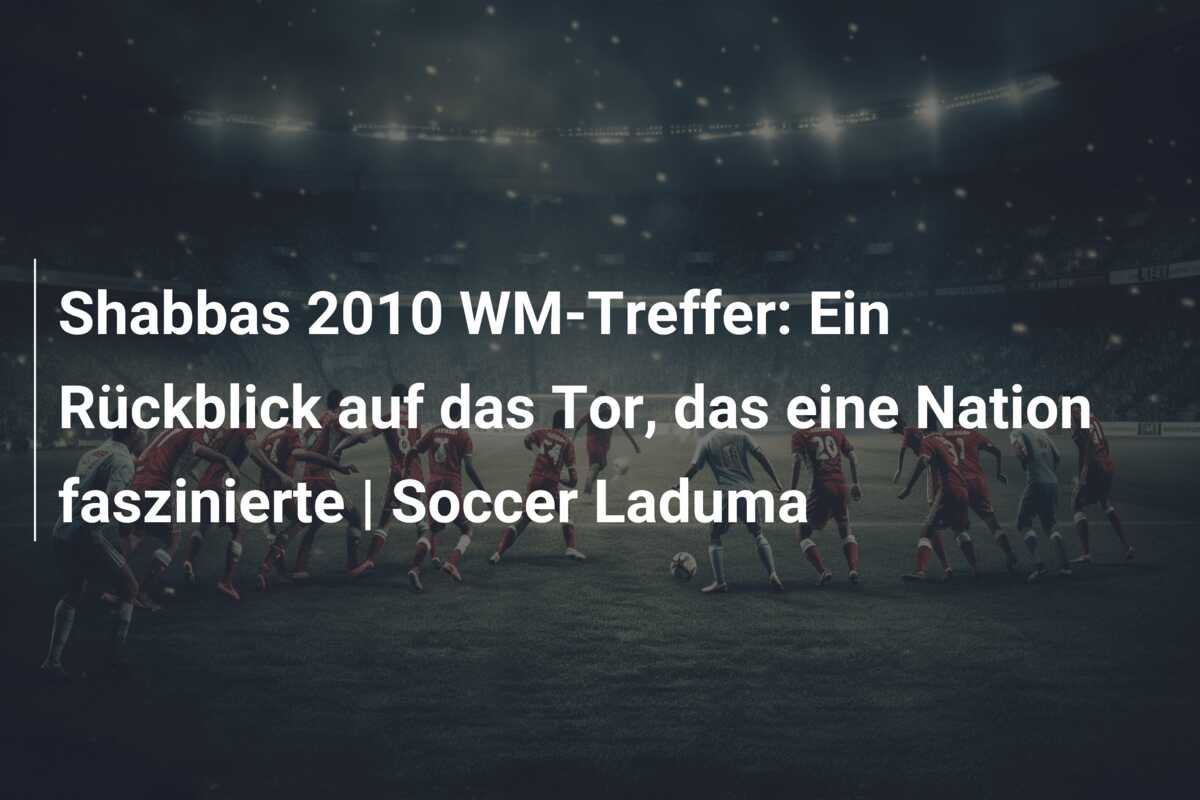 Shabbas 2010 WM-Treffer: Ein Rückblick auf das Tor, das eine Nation faszinierte | Soccer Laduma