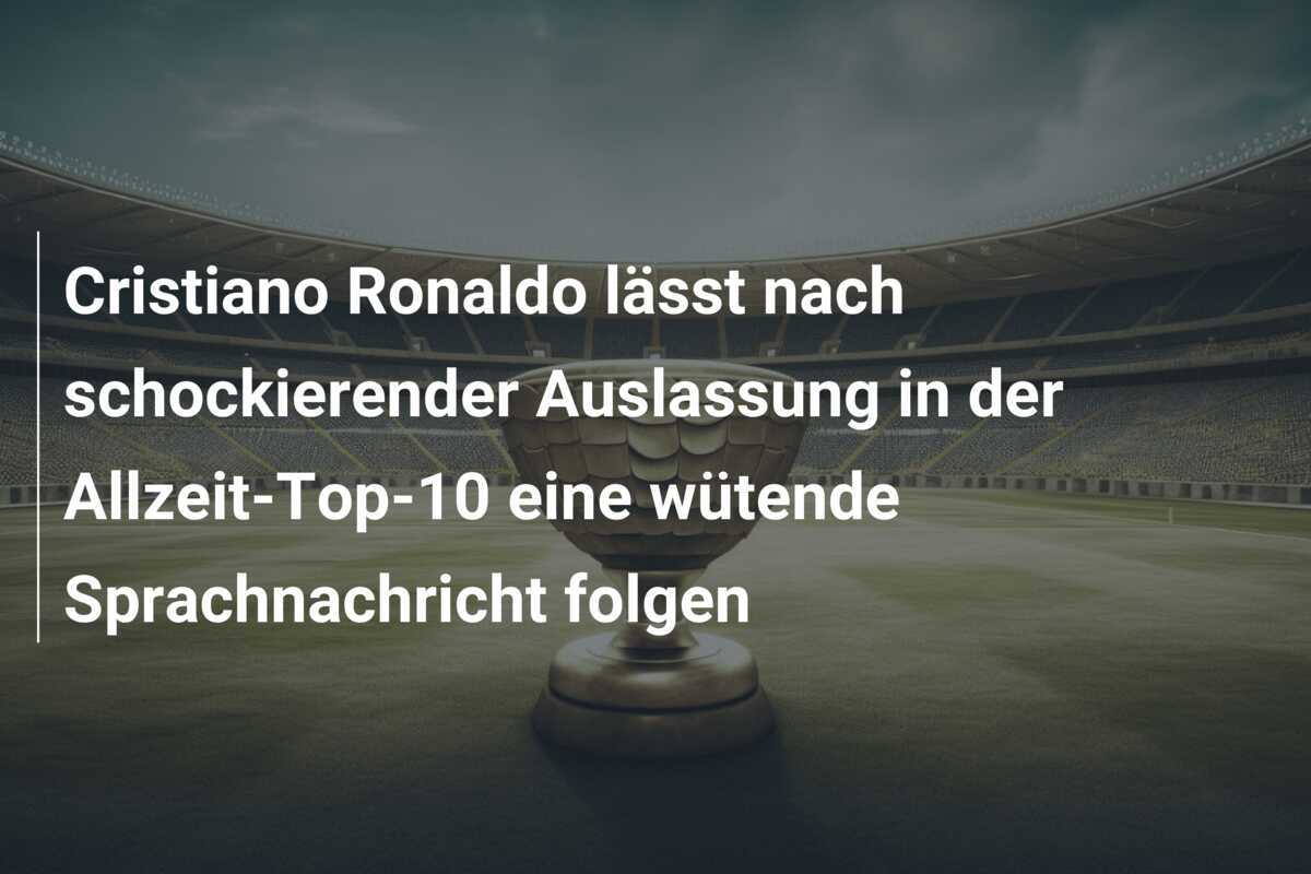 Cristiano Ronaldo lässt nach schockierender Auslassung in der Allzeit-Top-10 eine wütende Sprachnachricht folgen