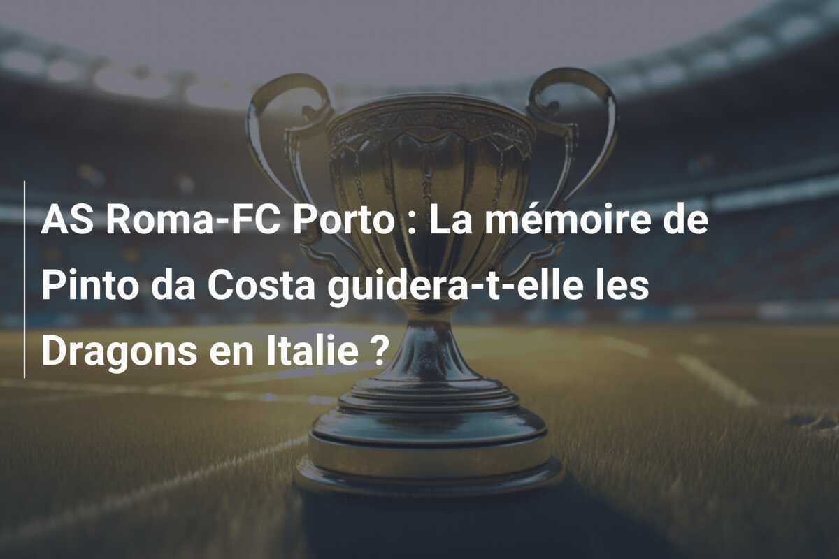 AS Roma-FC Porto : La mémoire de Pinto da Costa guidera-t-elle les Dragons en Italie ?