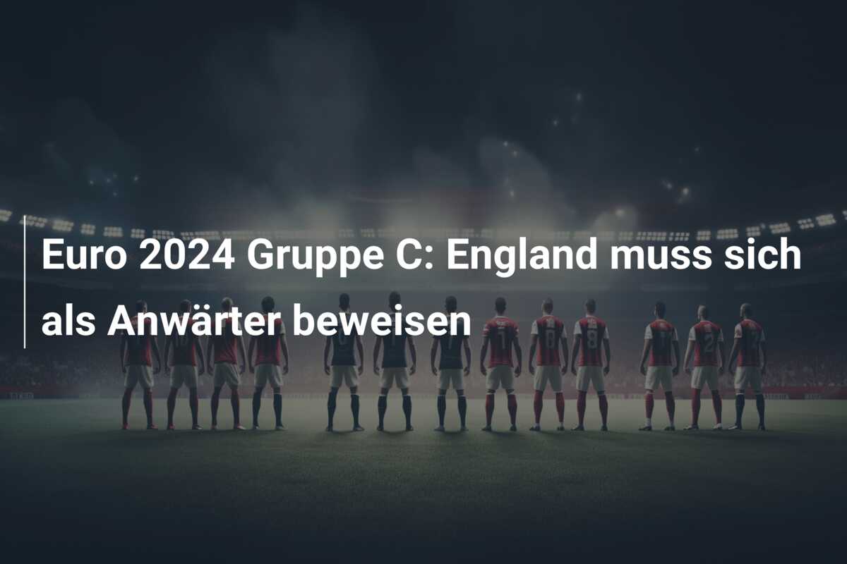 Euro 2024 Gruppe C: England muss sich als Anwärter beweisen