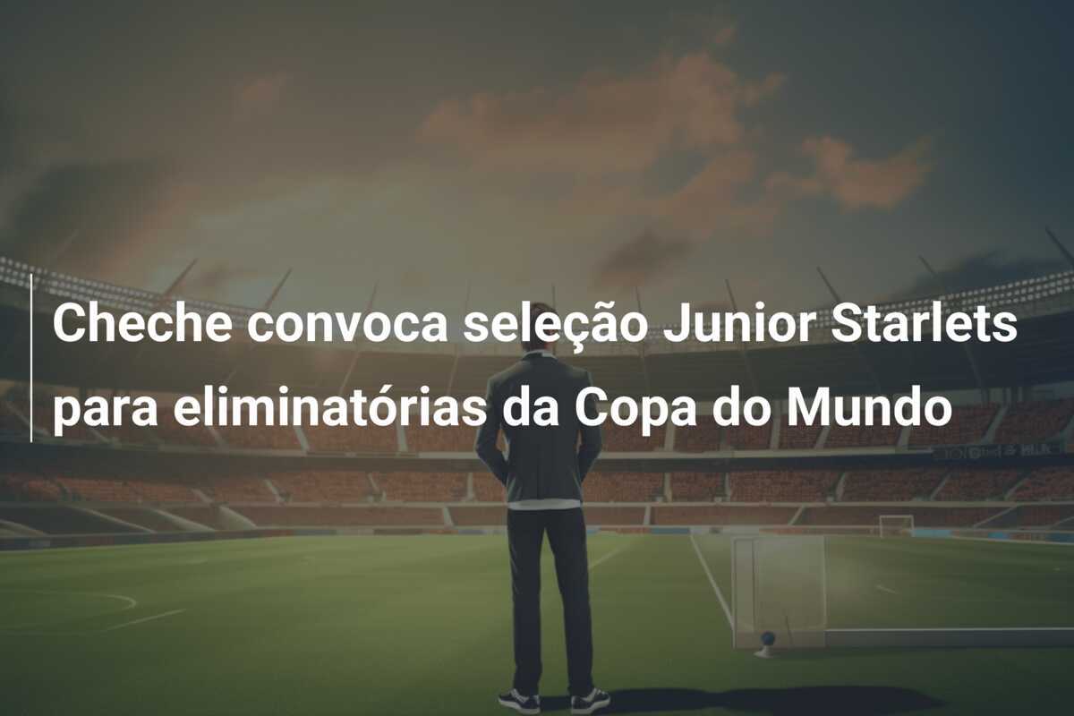 Cheche convoca seleção Junior Starlets para eliminatórias da Copa do Mundo