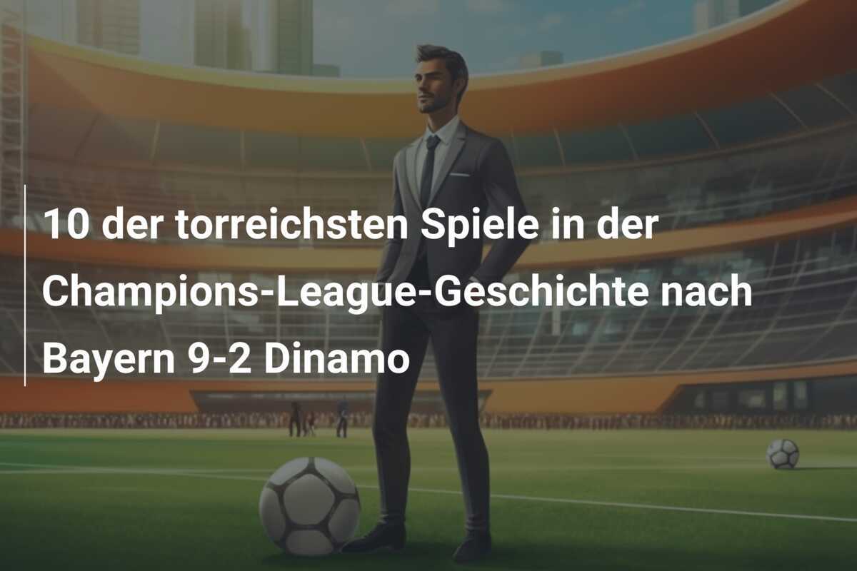 10 der torreichsten Spiele in der Champions-League-Geschichte nach Bayern 9-2 Dinamo