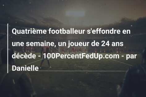 Quatrième footballeur s’effondre en une semaine, un joueur de 24 ans décède – 100PercentFedUp.com – par Danielle