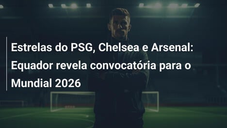 Estrelas do PSG, Chelsea e Arsenal: Equador revela convocatória para o Mundial 2026