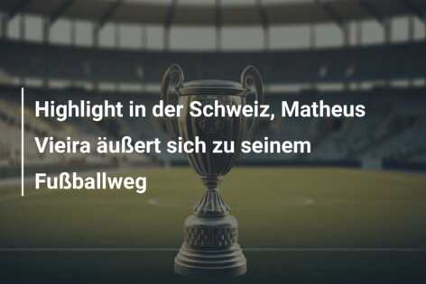 Highlight in der Schweiz, Matheus Vieira äußert sich zu seinem Fußballweg