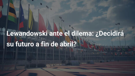 Lewandowski ante el dilema: ¿Decidirá su futuro a fin de abril?