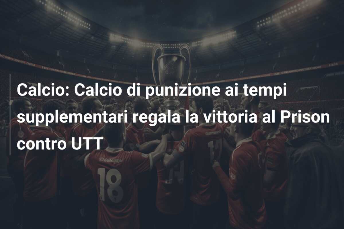 Calcio: Calcio di punizione ai tempi supplementari regala la vittoria al Prison contro UTT