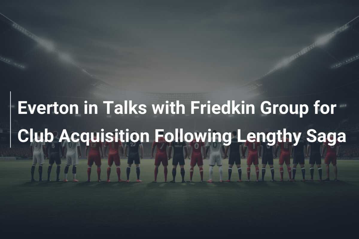 Everton in trattative con il Gruppo Friedkin per l'acquisizione del club dopo una lunga saga