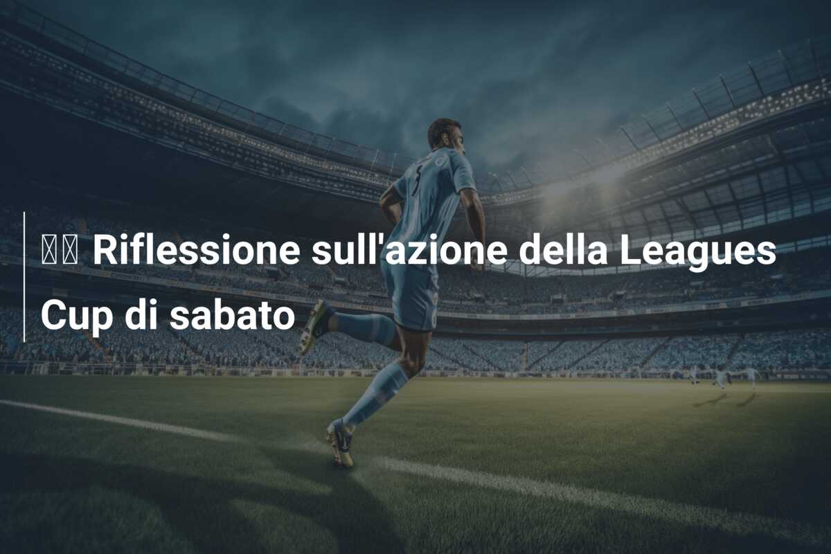 🔬 Riflessione sull’azione della Leagues Cup di sabato