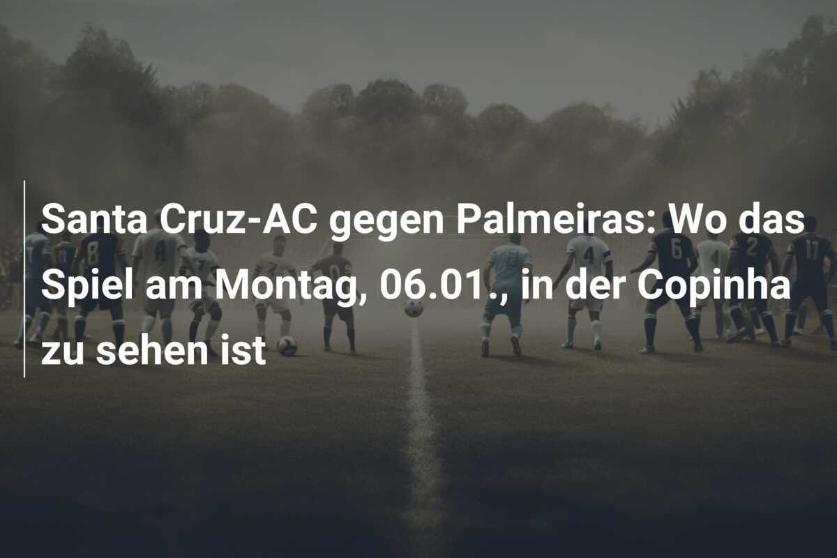 Santa Cruz-AC gegen Palmeiras: Wo das Spiel am Montag, 06.01., in der Copinha zu sehen ist