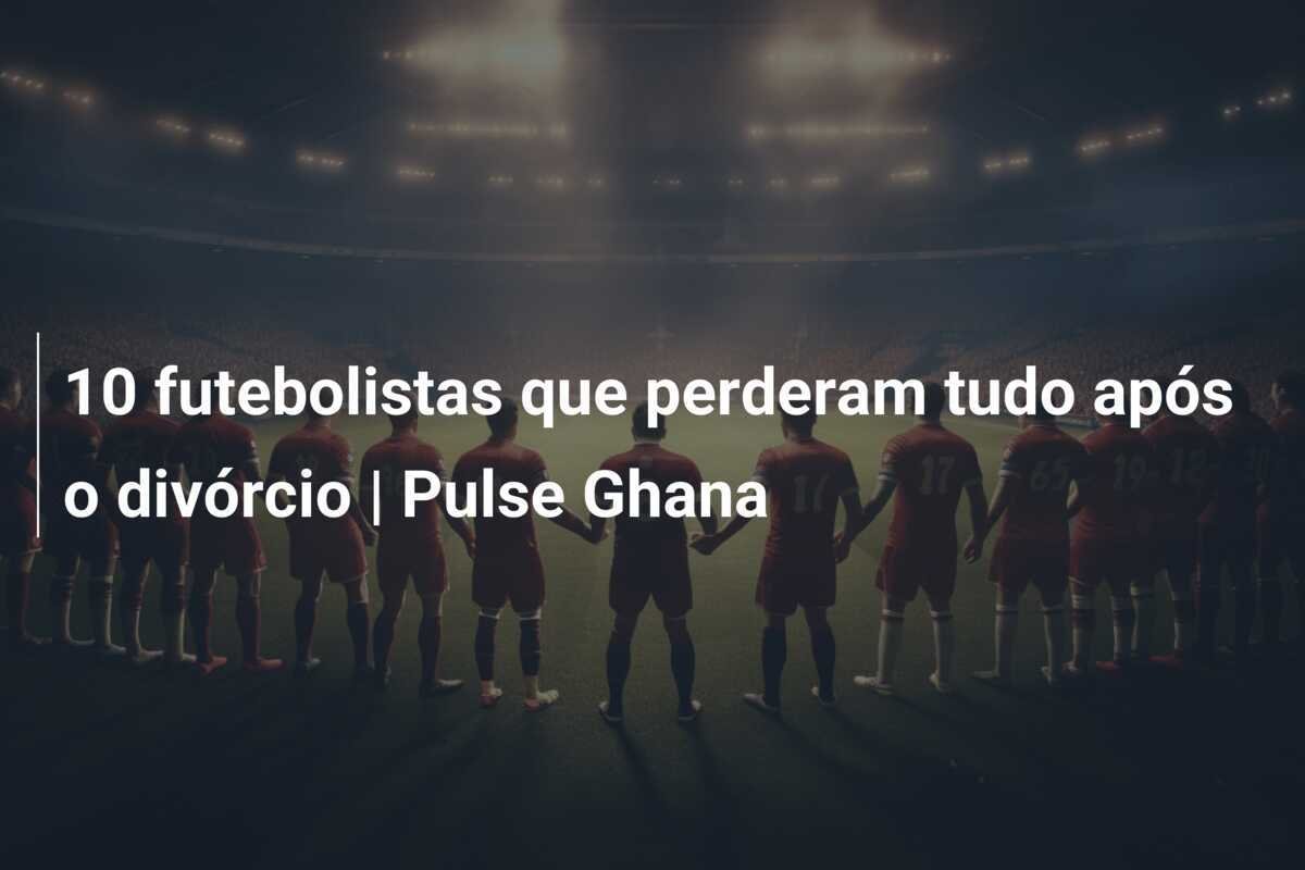 10 futebolistas que perderam tudo após o divórcio | Pulse Ghana