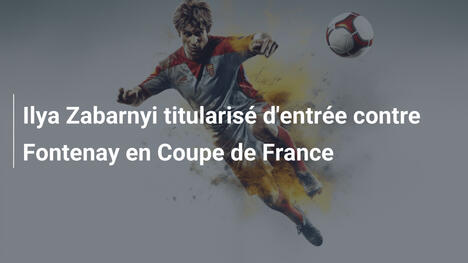 Ilya Zabarnyi titularisé d'entrée contre Fontenay en Coupe de France