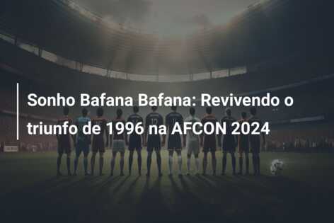 Sonho Bafana Bafana: Revivendo o triunfo de 1996 na AFCON 2024