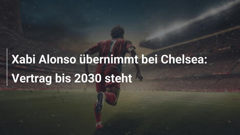 Xabi Alonso übernimmt bei Chelsea: Vertrag bis 2030 steht