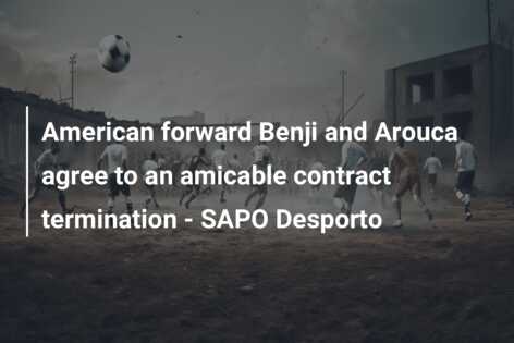 Atacantul american Benji și Aca ajung la o reziliere amiabilă a contractului – SAPO Desporto