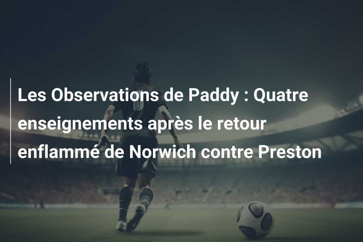 Les Observations de Paddy : Quatre enseignements après le retour enflammé de Norwich contre Preston