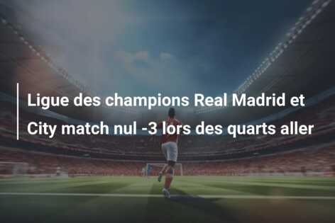 Ligue des champions Real Madrid et City match nul -3 lors des quarts aller