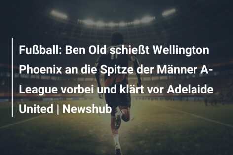 Fußball: Ben Old schießt Wellington Phoenix an die Spitze der Männer A-League vorbei und klärt vor Adelaide United | Newshub
