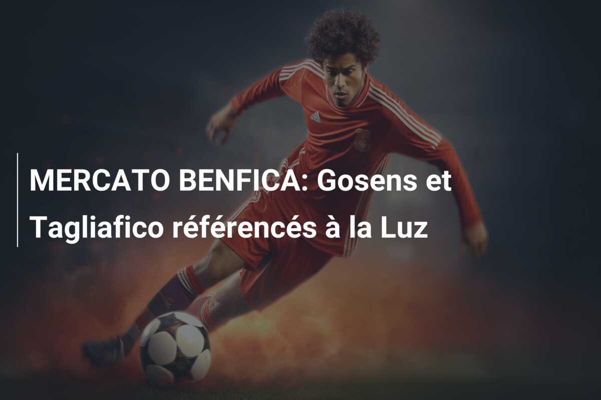 MERCATO BENFICA: Gosens et Tagliafico référencés à la Luz