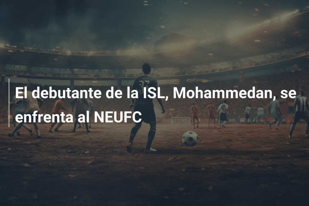 El debutante de la ISL, Mohammedan, se enfrenta al NEUFC