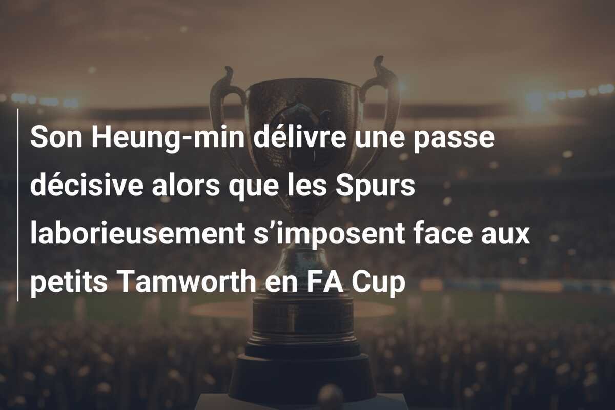 Son Heung-min délivre une passe décisive alors que les Spurs laborieusement s’imposent face aux petits Tamworth en FA Cup
