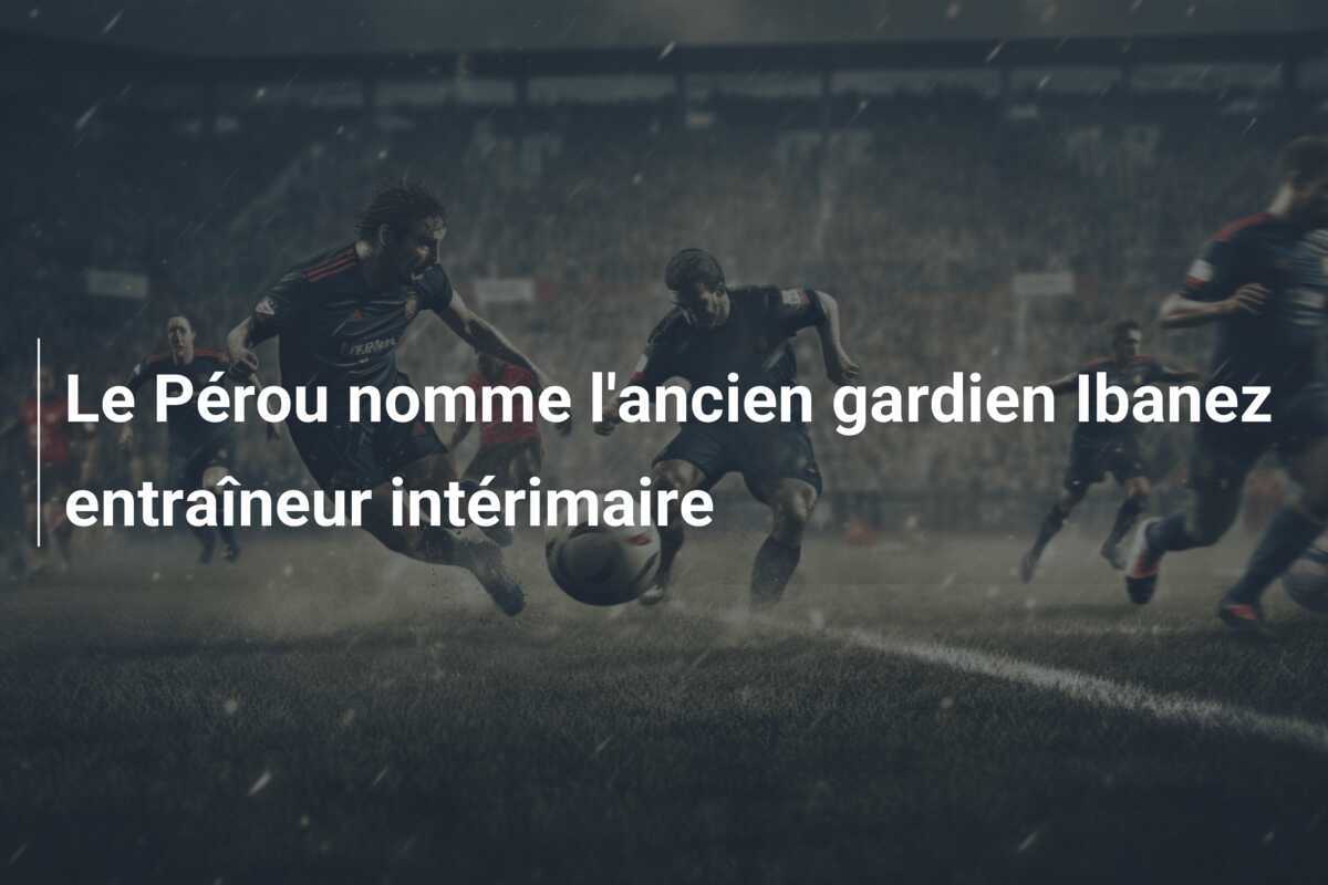 Le Pérou nomme l'ancien gardien Ibanez entraîneur intérimaire