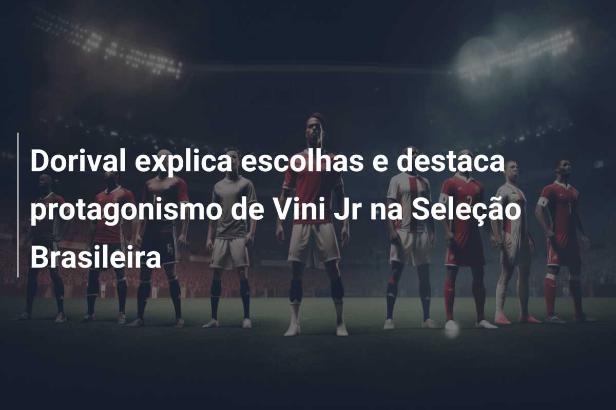 Dorival explica escolhas e destaca protagonismo de Vini Jr na Seleção Brasileira