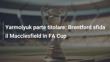 Yarmolyuk parte titolare: Brentford sfida il Macclesfield in FA Cup