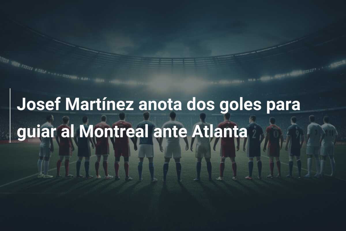 Josef Martínez anota dos goles para guiar al Montreal ante Atlanta