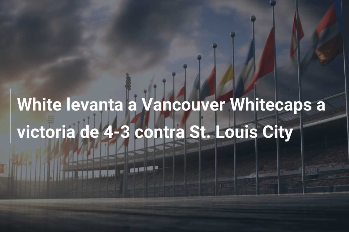 White levanta a Vancouver Whitecaps a victoria de 4-3 contra St. Louis City
