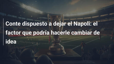 Conte dispuesto a dejar el Napoli: el factor que podría hacerle cambiar de idea