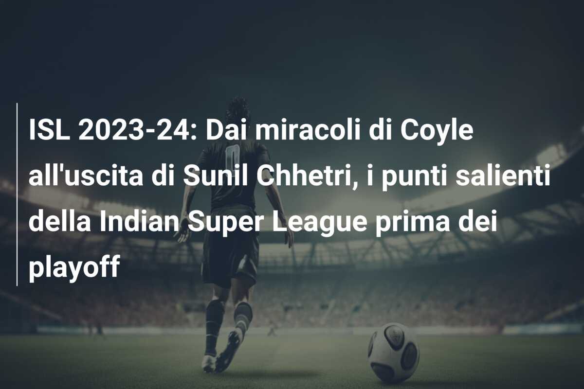 ISL 2023-24: Dai miracoli di Coyle all’uscita di Sunil Chhetri, i punti salienti della Indian Super League prima dei playoff