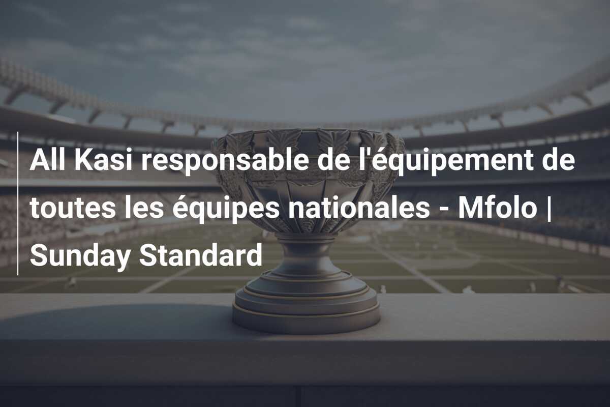 All Kasi responsable de l'équipement de toutes les équipes nationales - Mfolo | Sunday Standard