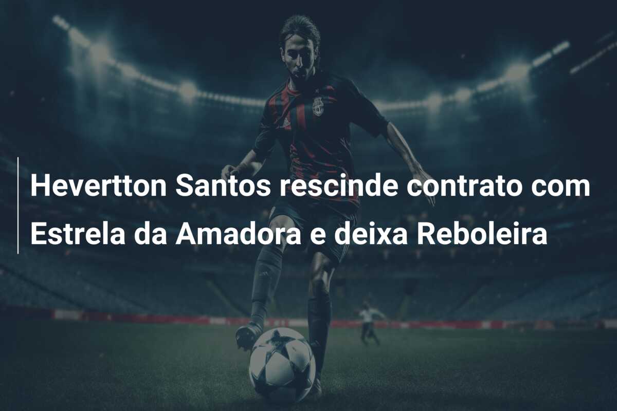 Hevertton Santos rescinde contrato com Estrela da Amadora e deixa Reboleira