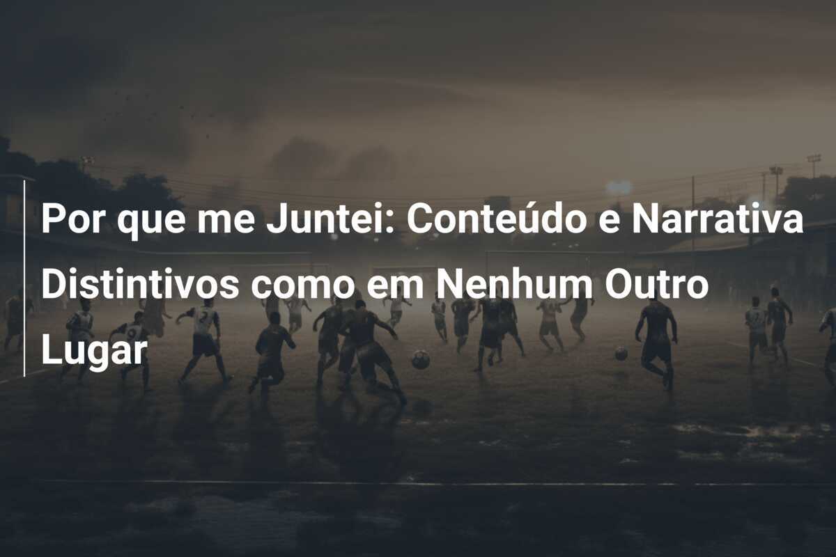 Por que me Juntei: Conteúdo e Narrativa Distintivos como em Nenhum Outro Lugar
